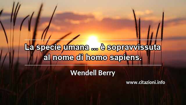 “La specie umana ... è sopravvissuta al nome di homo sapiens.”