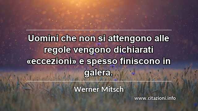 “Uomini che non si attengono alle regole vengono dichiarati «eccezioni» e spesso finiscono in galera.”