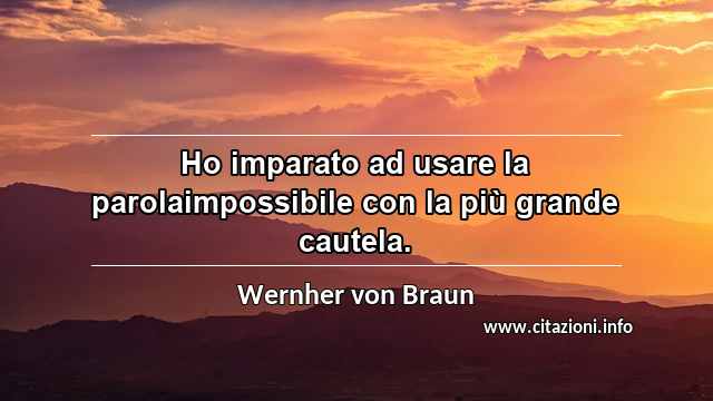 “Ho imparato ad usare la parolaimpossibile con la più grande cautela.”