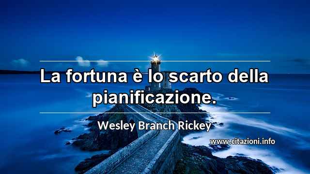 “La fortuna è lo scarto della pianificazione.”