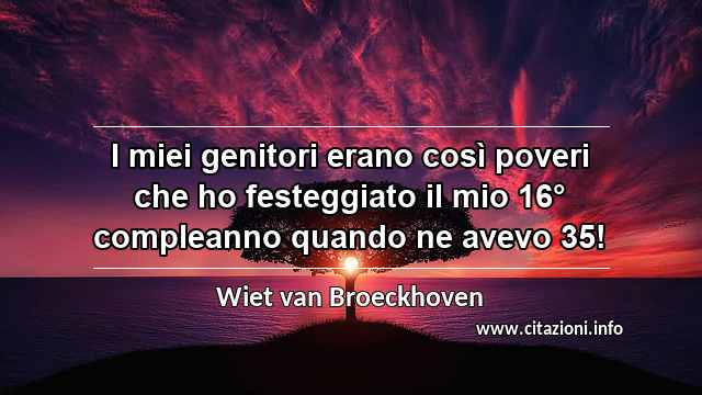 “I miei genitori erano così poveri che ho festeggiato il mio 16° compleanno quando ne avevo 35!”