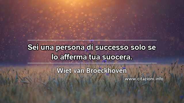 “Sei una persona di successo solo se lo afferma tua suocera.”