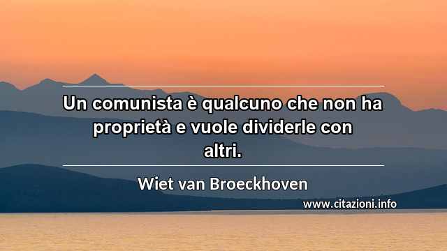 “Un comunista è qualcuno che non ha proprietà e vuole dividerle con altri.”