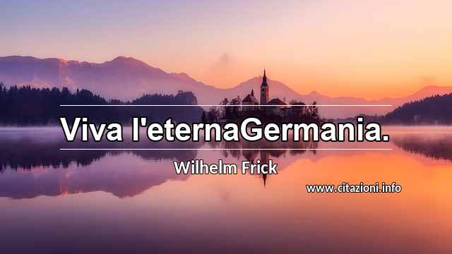 “Viva l'eternaGermania.”