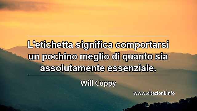 “L'etichetta significa comportarsi un pochino meglio di quanto sia assolutamente essenziale.”