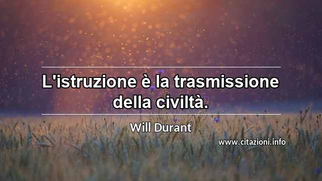 “L'istruzione è la trasmissione della civiltà.”