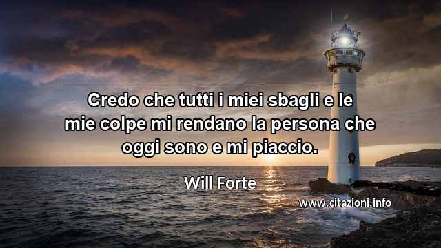 “Credo che tutti i miei sbagli e le mie colpe mi rendano la persona che oggi sono e mi piaccio.”