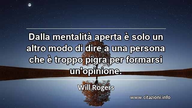 “Dalla mentalità aperta è solo un altro modo di dire a una persona che è troppo pigra per formarsi un'opinione.”