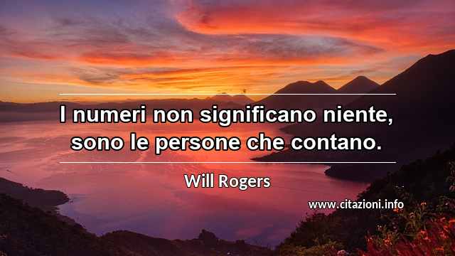 “I numeri non significano niente, sono le persone che contano.”