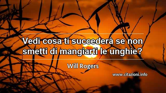 “Vedi cosa ti succederà se non smetti di mangiarti le unghie?”