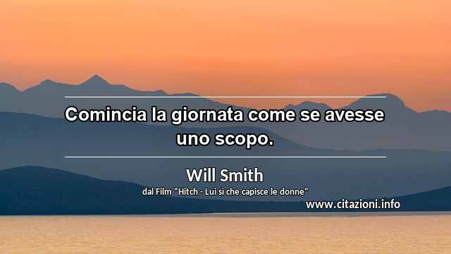 “Comincia la giornata come se avesse uno scopo.”