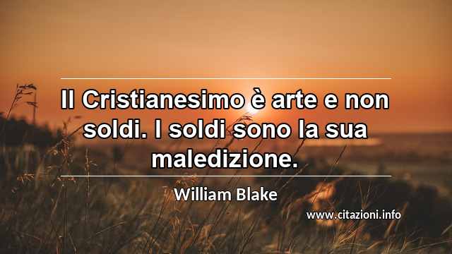 “Il Cristianesimo è arte e non soldi. I soldi sono la sua maledizione.”