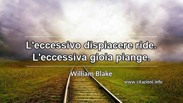 “L'eccessivo dispiacere ride. L'eccessiva gioia piange.”