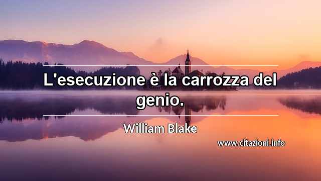 “L'esecuzione è la carrozza del genio.”