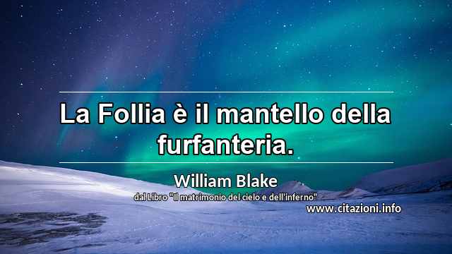 “La Follia è il mantello della furfanteria.”