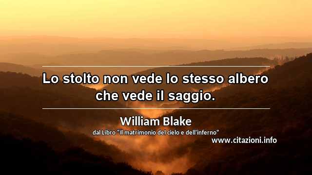 “Lo stolto non vede lo stesso albero che vede il saggio.”