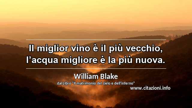 “Il miglior vino è il più vecchio, l’acqua migliore è la più nuova.”