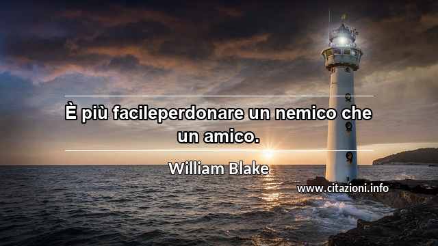 “È più facileperdonare un nemico che un amico.”