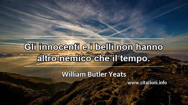 “Gli innocenti e i belli non hanno altro nemico che il tempo.”