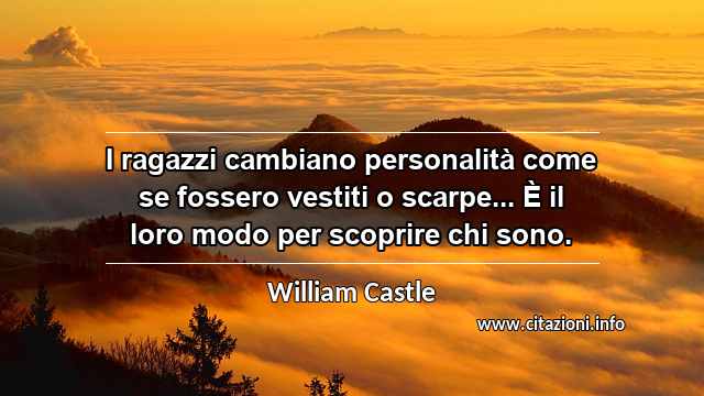 “I ragazzi cambiano personalità come se fossero vestiti o scarpe... È il loro modo per scoprire chi sono.”