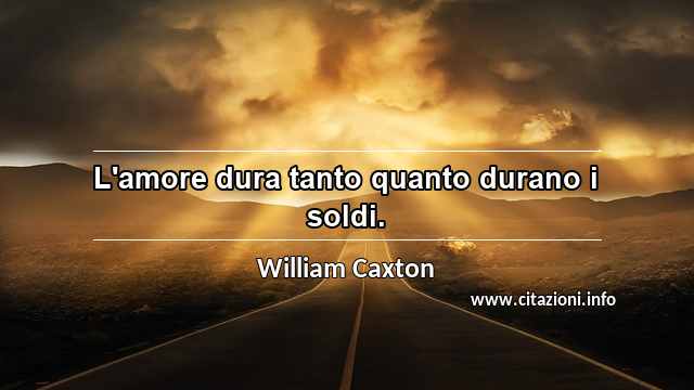“L'amore dura tanto quanto durano i soldi.”