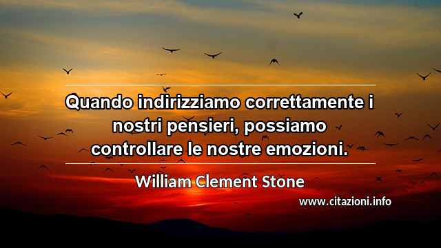 “Quando indirizziamo correttamente i nostri pensieri, possiamo controllare le nostre emozioni.”