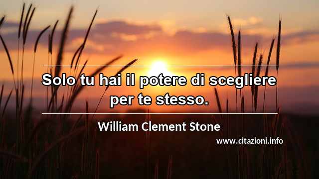 “Solo tu hai il potere di scegliere per te stesso.”