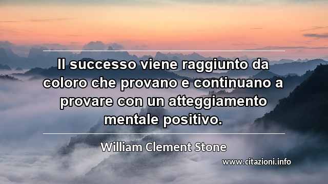 “Il successo viene raggiunto da coloro che provano e continuano a provare con un atteggiamento mentale positivo.”