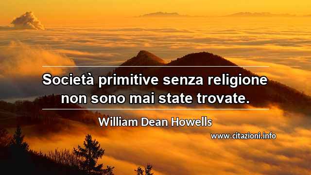 “Società primitive senza religione non sono mai state trovate.”