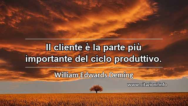 “Il cliente è la parte più importante del ciclo produttivo.”