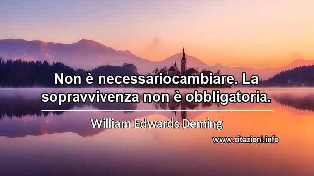 “Non è necessariocambiare. La sopravvivenza non è obbligatoria.”