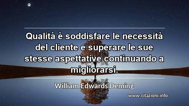 “Qualità è soddisfare le necessità del cliente e superare le sue stesse aspettative continuando a migliorarsi.”