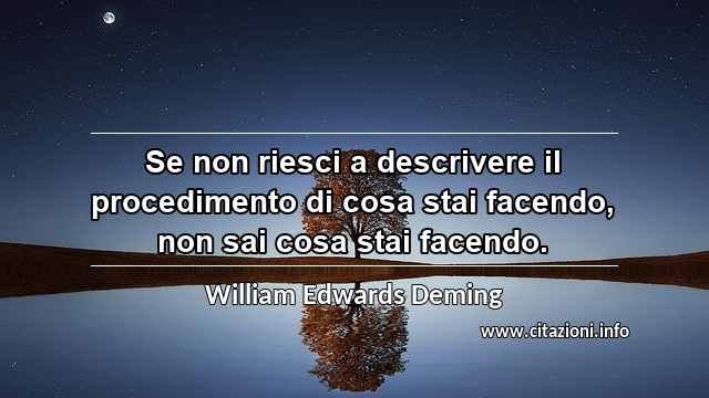 “Se non riesci a descrivere il procedimento di cosa stai facendo, non sai cosa stai facendo.”