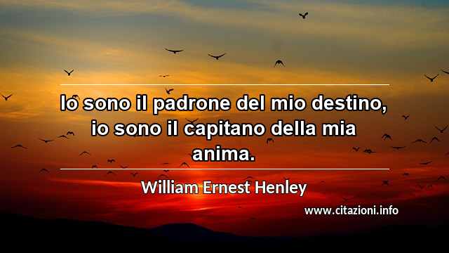 “Io sono il padrone del mio destino, io sono il capitano della mia anima.”