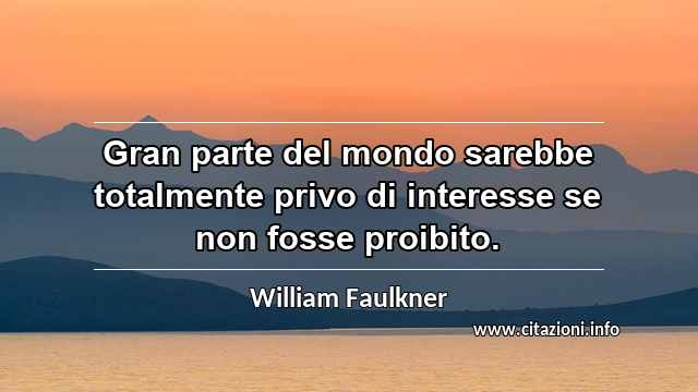 “Gran parte del mondo sarebbe totalmente privo di interesse se non fosse proibito.”