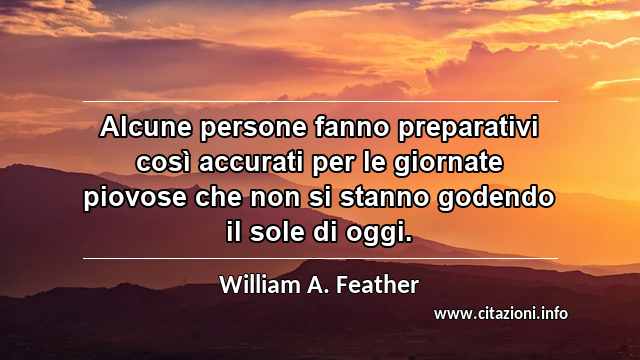 “Alcune persone fanno preparativi così accurati per le giornate piovose che non si stanno godendo il sole di oggi.”