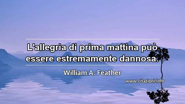 “L'allegria di prima mattina può essere estremamente dannosa.”