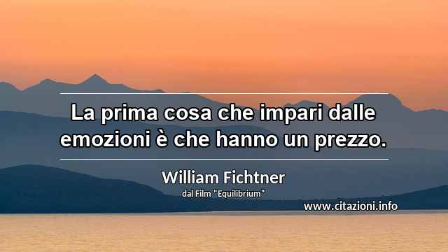 “La prima cosa che impari dalle emozioni è che hanno un prezzo.”