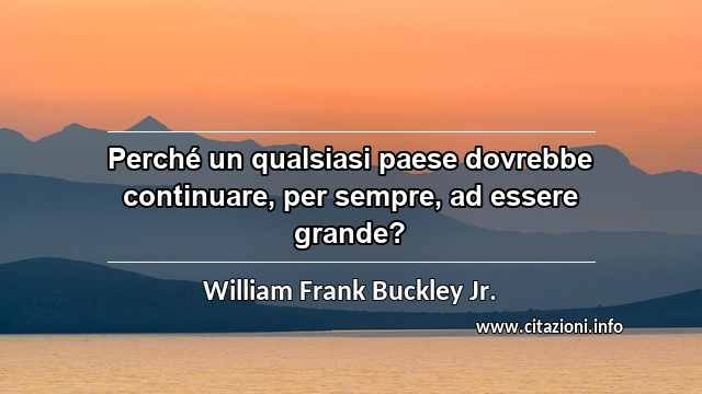 “Perché un qualsiasi paese dovrebbe continuare, per sempre, ad essere grande?”