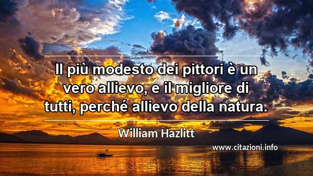 “Il più modesto dei pittori è un vero allievo, e il migliore di tutti, perché allievo della natura.”