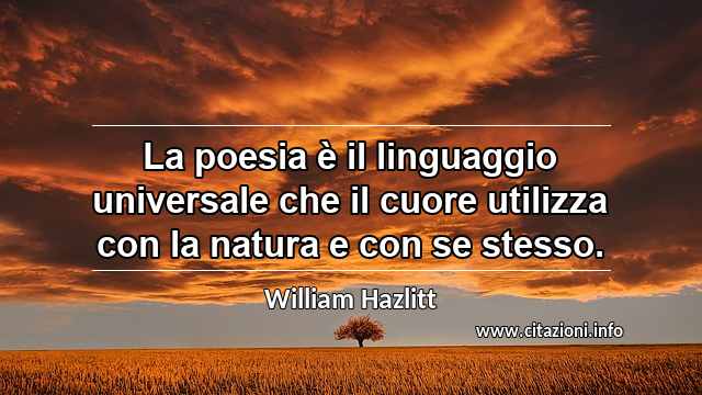 “La poesia è il linguaggio universale che il cuore utilizza con la natura e con se stesso.”