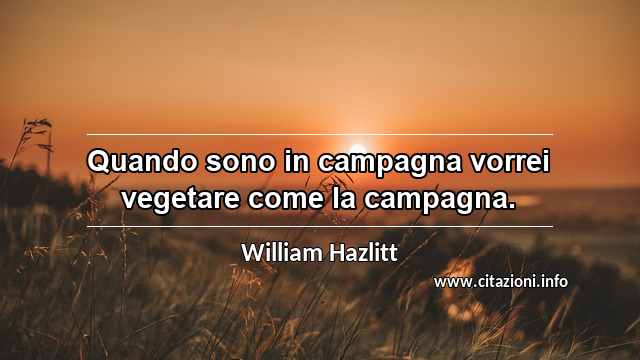 “Quando sono in campagna vorrei vegetare come la campagna.”