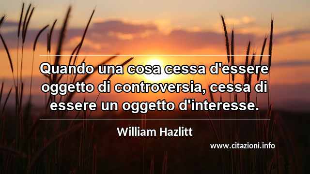 “Quando una cosa cessa d'essere oggetto di controversia, cessa di essere un oggetto d'interesse.”