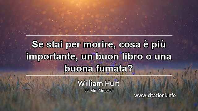 “Se stai per morire, cosa è più importante, un buon libro o una buona fumata?”