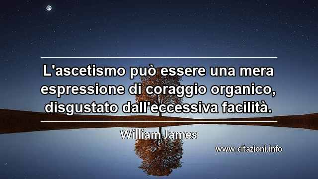 “L'ascetismo può essere una mera espressione di coraggio organico, disgustato dall'eccessiva facilità.”