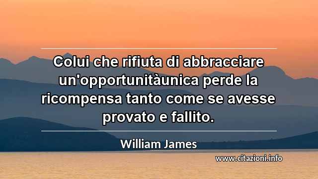 “Colui che rifiuta di abbracciare un'opportunitàunica perde la ricompensa tanto come se avesse provato e fallito.”