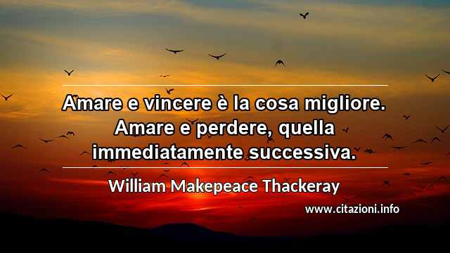 “Amare e vincere è la cosa migliore. Amare e perdere, quella immediatamente successiva.”