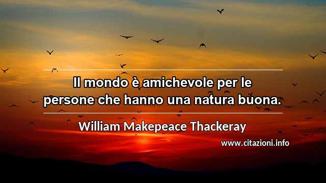 “Il mondo è amichevole per le persone che hanno una natura buona.”