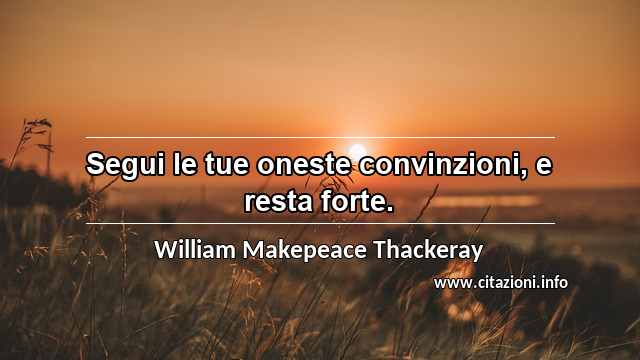 “Segui le tue oneste convinzioni, e resta forte.”