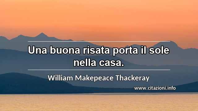 “Una buona risata porta il sole nella casa.”